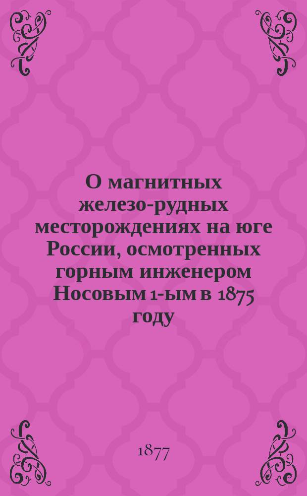 О магнитных железо-рудных месторождениях на юге России, [осмотренных горным инженером Носовым 1-ым в 1875 году]