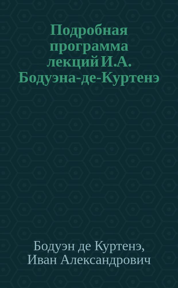 Подробная программа лекций И.А. Бодуэна-де-Куртенэ : (I. Baudouin-de-Courtenay) в 1877-1878 учебном году