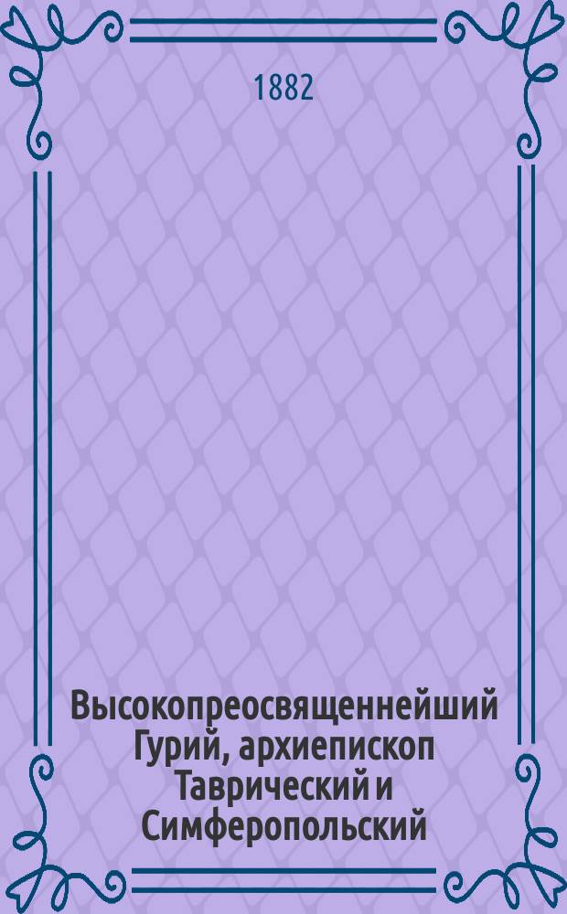 Высокопреосвященнейший Гурий, архиепископ Таврический и Симферопольский : (Некролог)