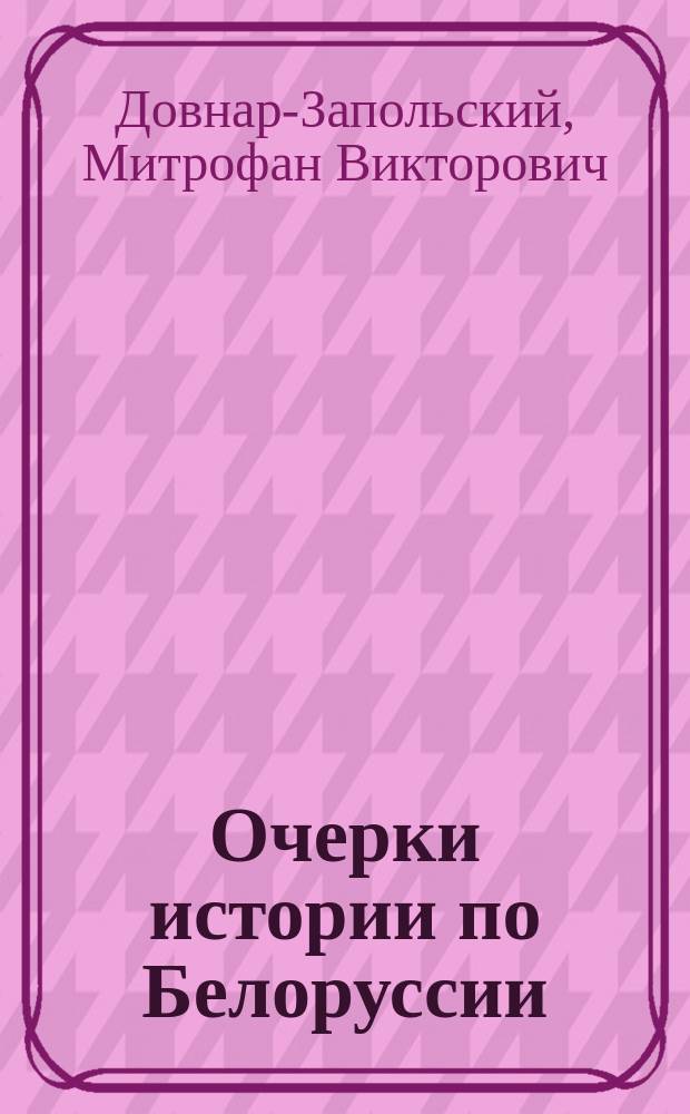 ... Очерки истории по Белоруссии : (История Кривичей и Дреговичей до 1 четв. 12 в.) : От начала до смерти Владимира Мономаха (1125 г.)