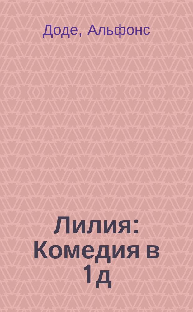 ... Лилия : Комедия в 1 д