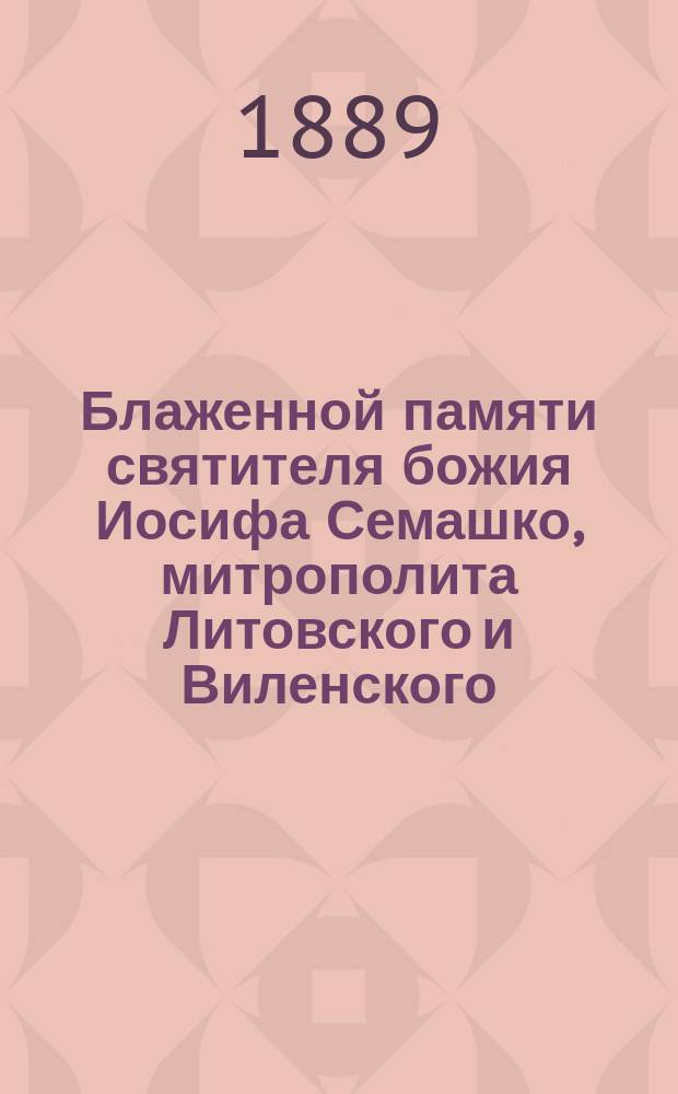 Блаженной памяти святителя божия Иосифа Семашко, митрополита Литовского и Виленского : Стихотворение