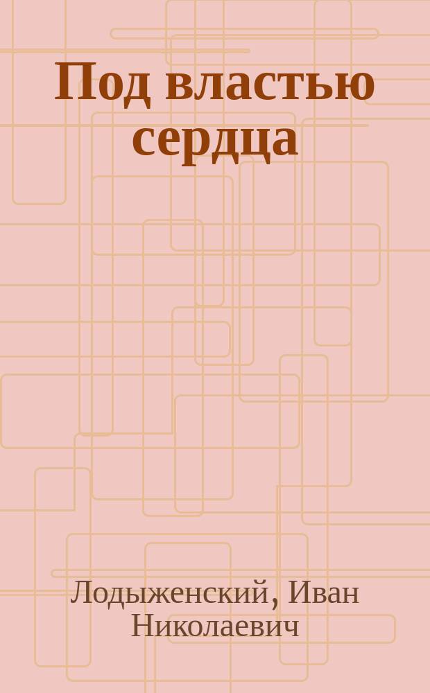 Под властью сердца : Драма в 5 д