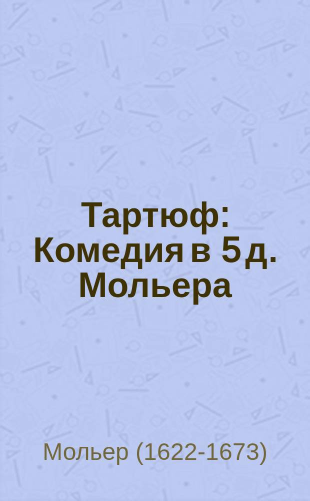 Тартюф : Комедия в 5 д. Мольера