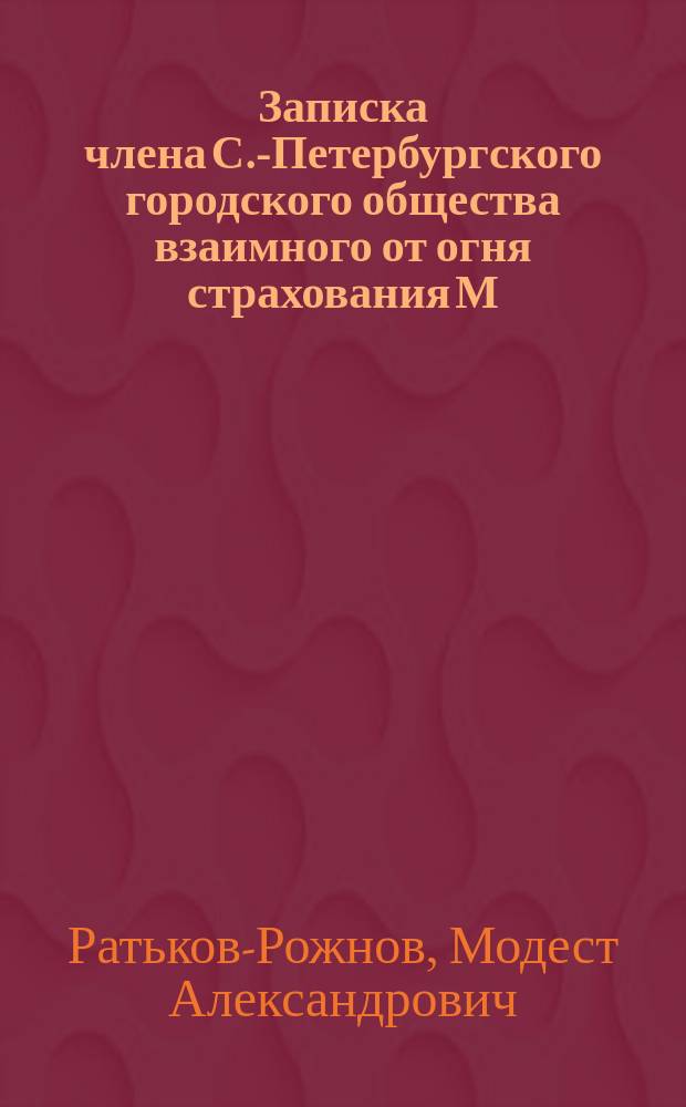 Записка члена С.-Петербургского городского общества взаимного от огня страхования М.А. Ратькова-Рожнова об организации общества взаимного перестрахования имуществ