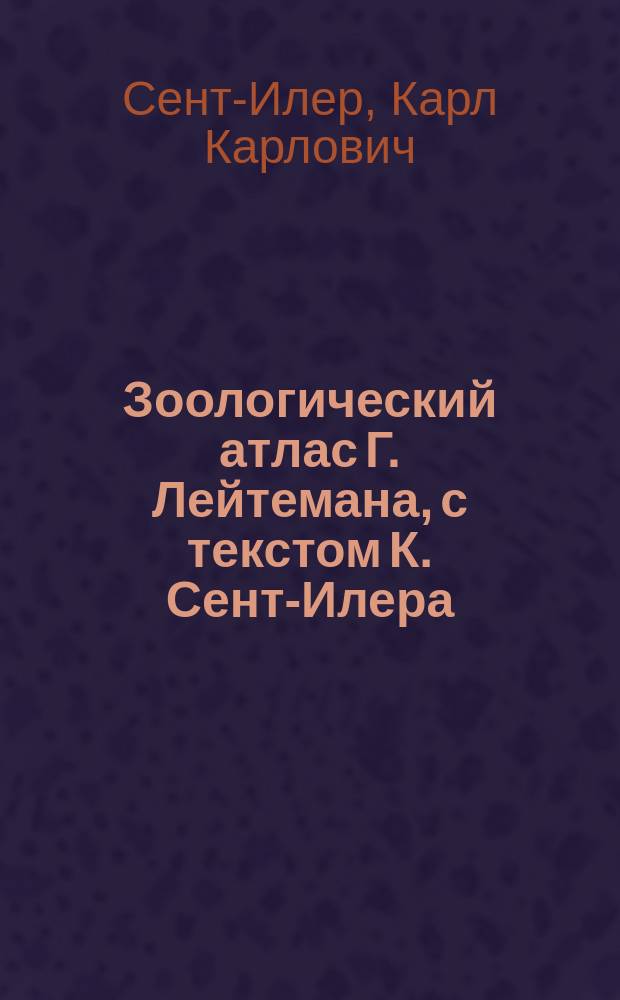 Зоологический атлас Г. Лейтемана, с текстом К. Сент-Илера
