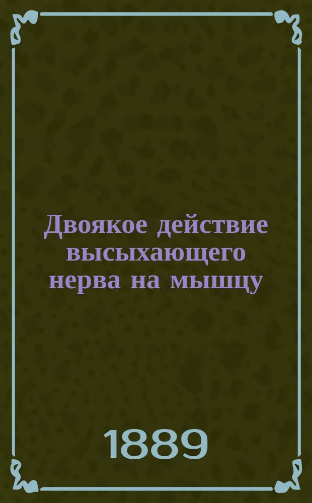 Двоякое действие высыхающего нерва на мышцу : Чит. в заседании Физ.-мат. отд. 16 мая 1889 г