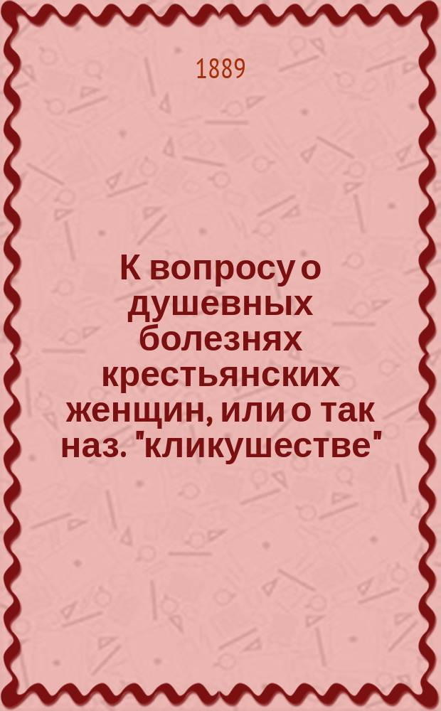 К вопросу о душевных болезнях крестьянских женщин, или о так наз. "кликушестве"