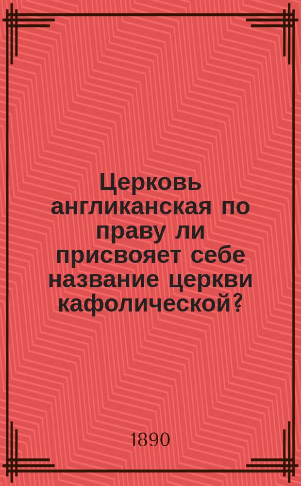 Церковь англиканская по праву ли присвояет себе название церкви кафолической?