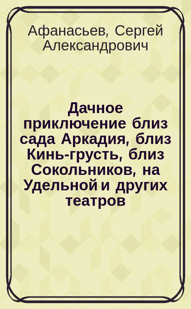 Дачное приключение близ сада Аркадия, близ Кинь-грусть, близ Сокольников, на Удельной и других театров, где пьеса будет поставлена : Шутка в 1 д