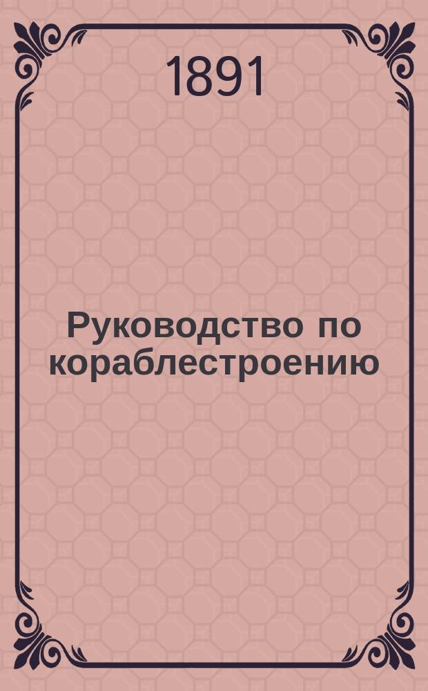 Руководство по кораблестроению : Из лекций, чит. в Ин-те мор. инж. в Париже (L'école d'application du génie maritime). Т. 2. Ч. 2, 3 и 4. Атлас чертежей : Атлас чертежей