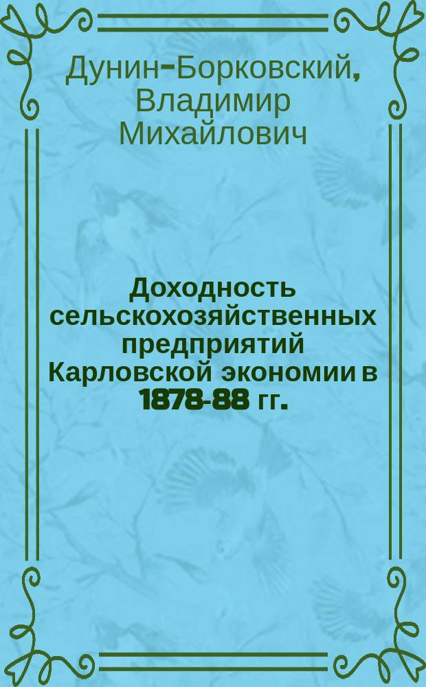 Доходность сельскохозяйственных предприятий Карловской экономии в 1878-88 гг. : (Докл. Полт. с.-х. о-ву секретаря О-ва В.М. Борковского)
