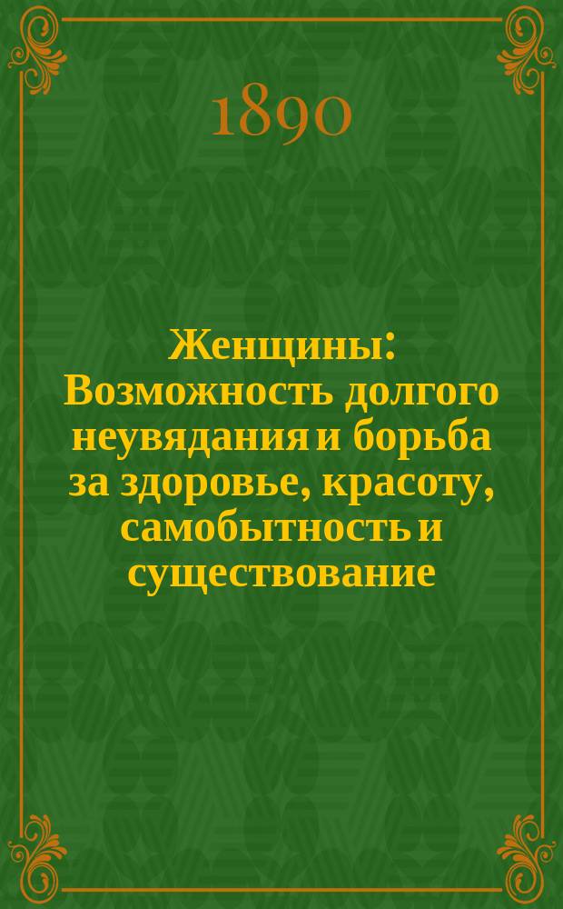 Женщины : Возможность долгого неувядания и борьба за здоровье, красоту, самобытность и существование. Сохранение здоровья, красоты и свежести
