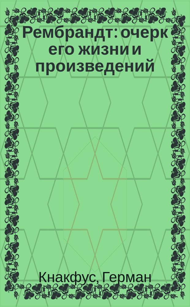 Рембрандт : очерк его жизни и произведений : с 155-ю снимками с картин, гравюр и рисунков Рембрандта : перевод с немецкого