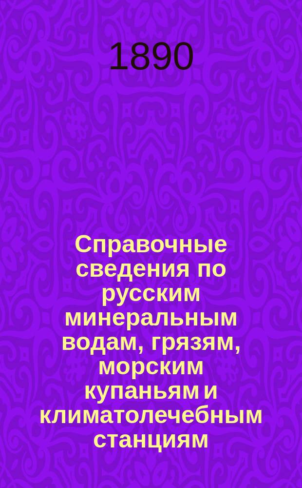 Справочные сведения по русским минеральным водам, грязям, морским купаньям и климатолечебным станциям