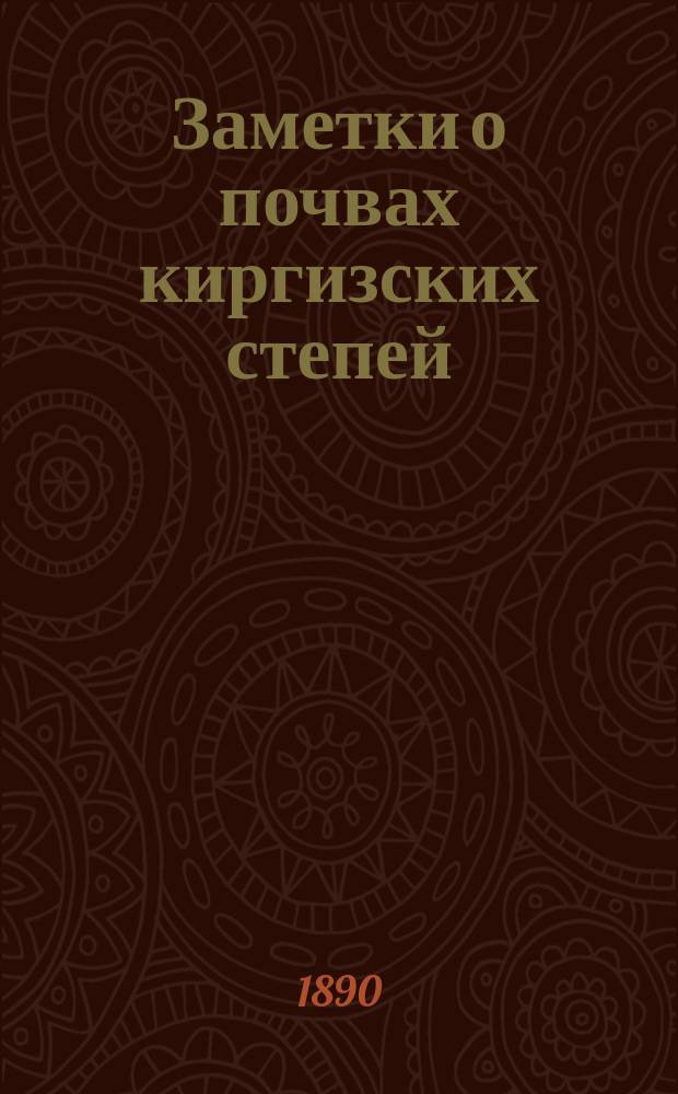Заметки о почвах киргизских степей : Сообщ. 7 февр. 1890 г. в заседании сост. при I Отд. И.В.Э.О. Почв. комис.
