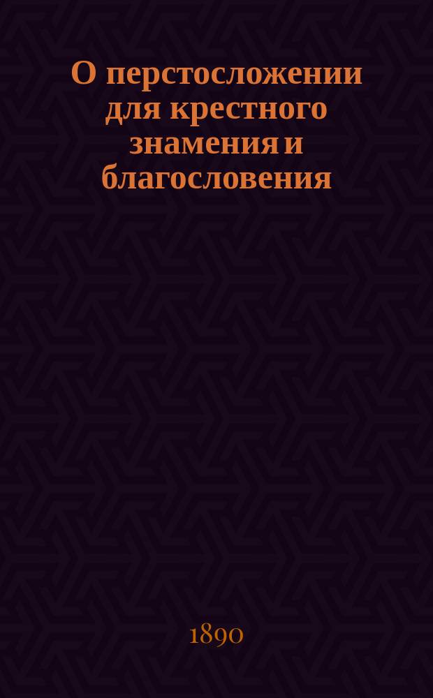 О перстосложении для крестного знамения и благословения : Беседа Никанора, архиепископа Херсонского и Одесского