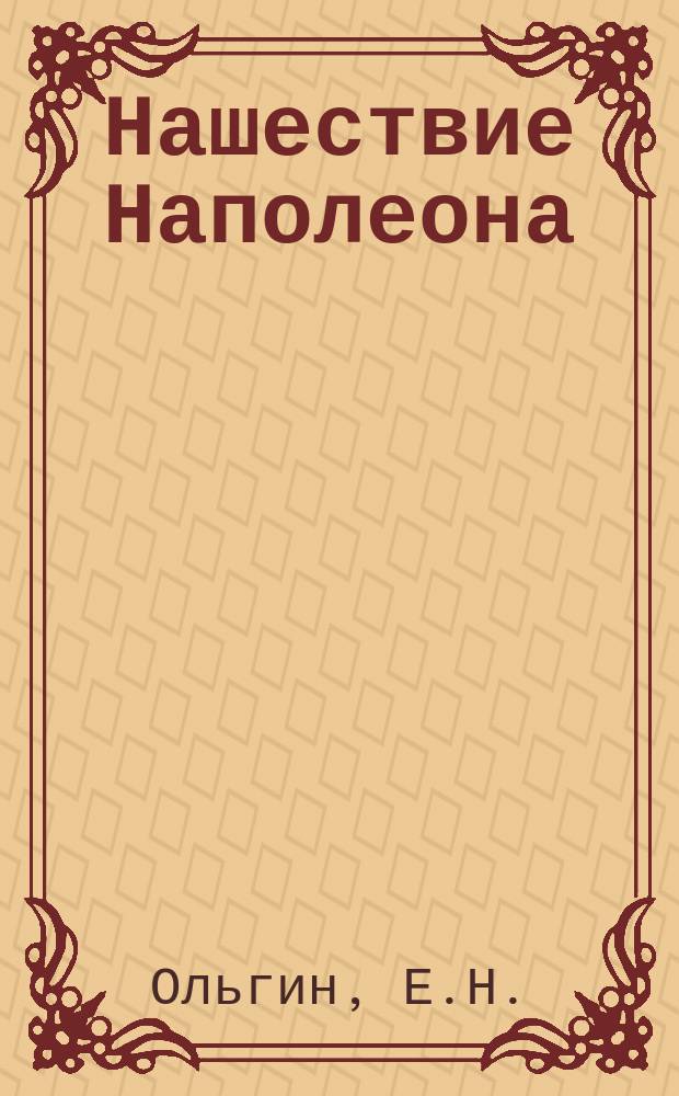 Нашествие Наполеона : Рассказ в стихах Е.Н. Олина! Ольгина