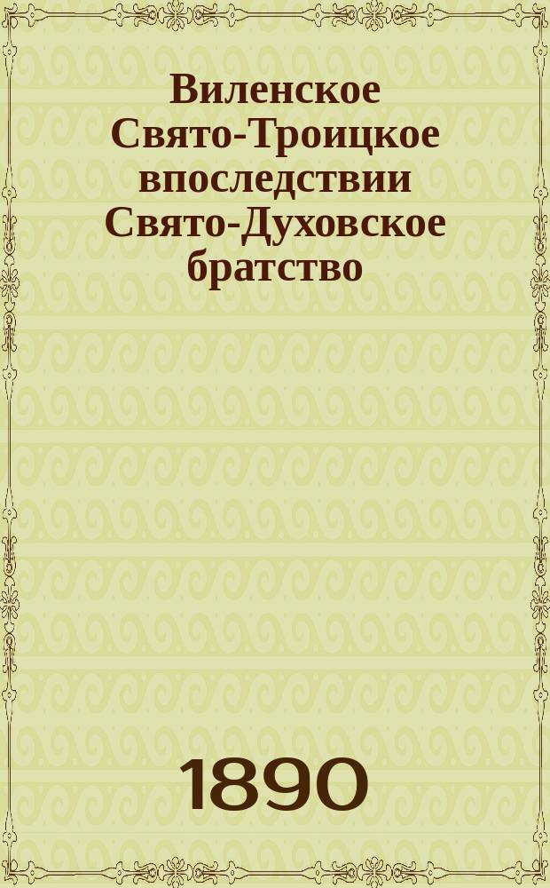 Виленское Свято-Троицкое впоследствии Свято-Духовское братство : (Ист. очерк)