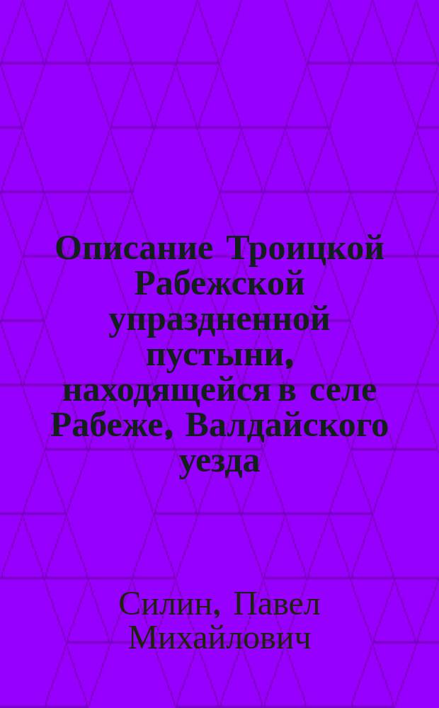 Описание Троицкой Рабежской упраздненной пустыни, находящейся в селе Рабеже, Валдайского уезда