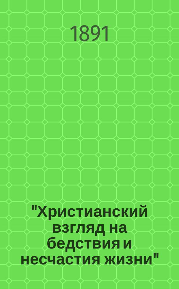 "Христианский взгляд на бедствия и несчастия жизни" : Публ. чтение в читальне св. Владимира 1891 г. 20 окт