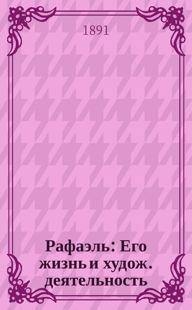Рафаэль : Его жизнь и худож. деятельность