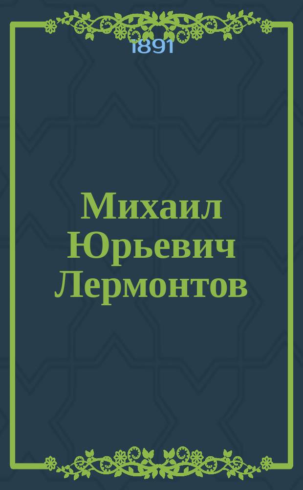Михаил Юрьевич Лермонтов : Жизнь и творчество