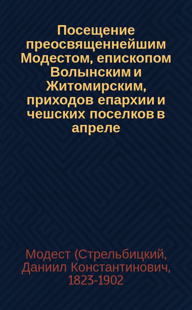 Посещение преосвященнейшим Модестом, епископом Волынским и Житомирским, приходов епархии и чешских поселков в апреле, июне и июле месяцах 1890 года