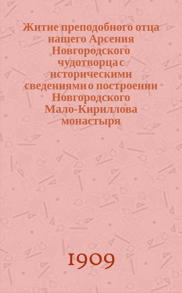 Житие преподобного отца нашего Арсения Новгородского чудотворца с историческими сведениями о построении Новгородского Мало-Кириллова монастыря
