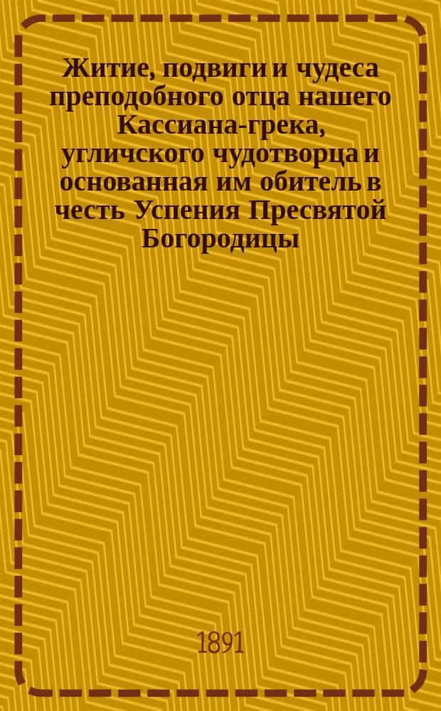 Житие, подвиги и чудеса преподобного отца нашего Кассиана-грека, угличского чудотворца и основанная им обитель в честь Успения Пресвятой Богородицы, именовавшаяся прежде Учемской Кассиановой мужской пустынью
