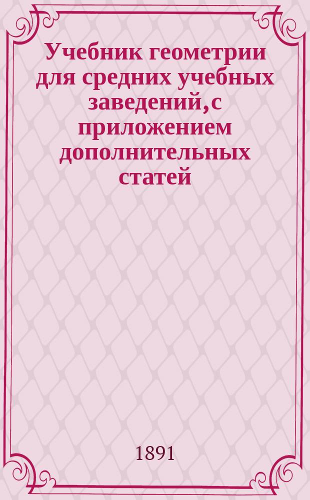 Учебник геометрии для средних учебных заведений, с приложением дополнительных статей