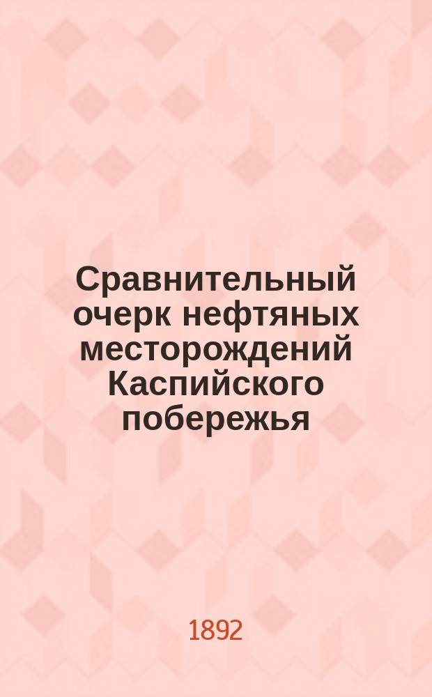 Сравнительный очерк нефтяных месторождений Каспийского побережья : (С прил. карты и табл. геол. разрезов)