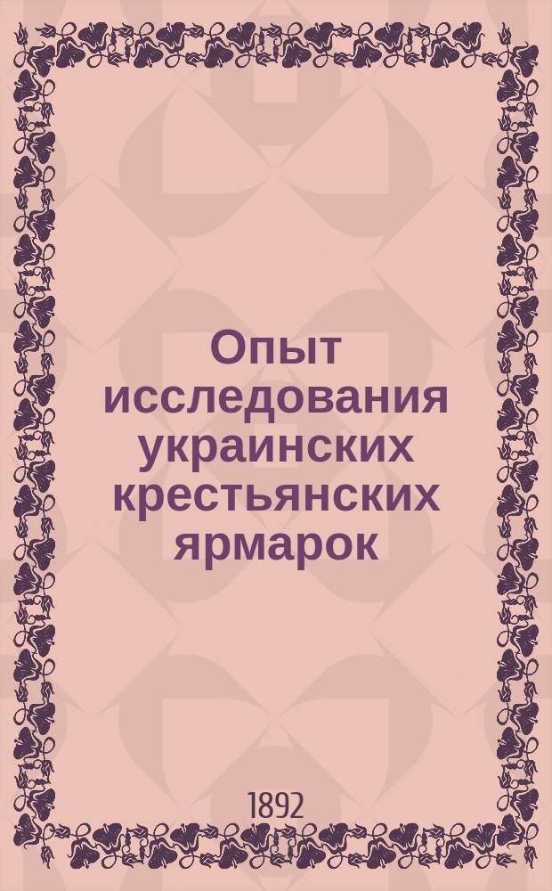 Опыт исследования украинских крестьянских ярмарок : Описание Лубенской Покровской ярмарки 28 сент. - 2 окт. 1891 г