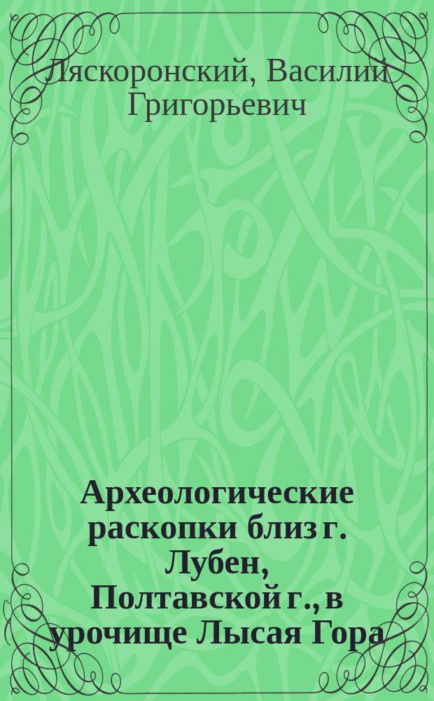 Археологические раскопки близ г. Лубен, Полтавской г., в урочище Лысая Гора