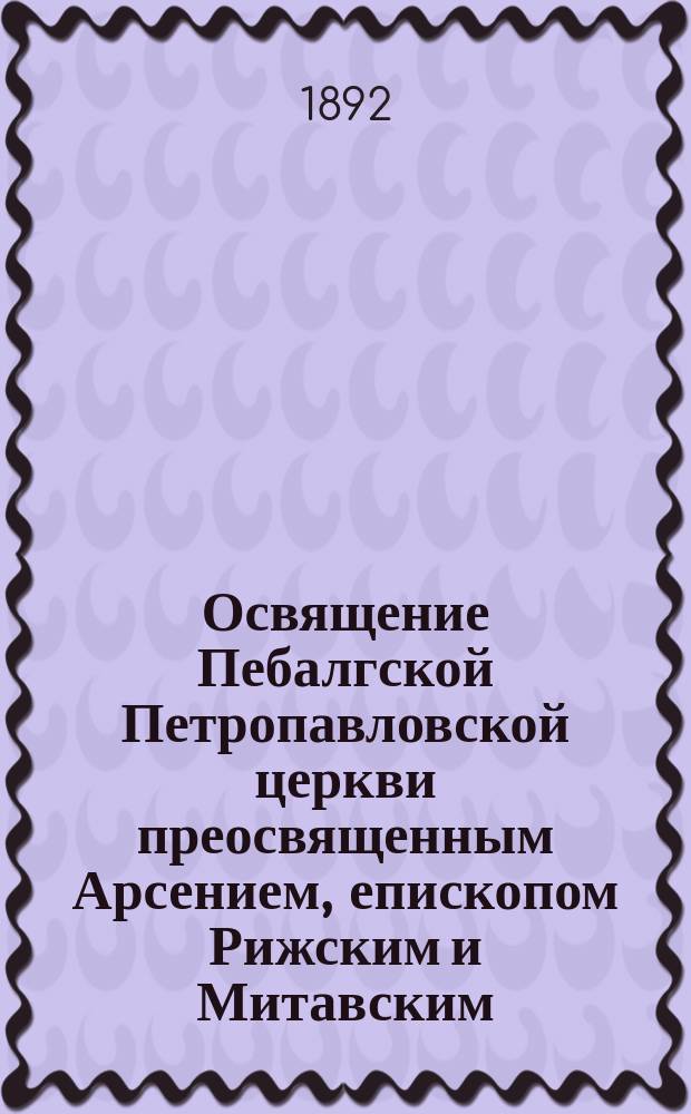 Освящение Пебалгской Петропавловской церкви преосвященным Арсением, епископом Рижским и Митавским, 28 июля 1891 года