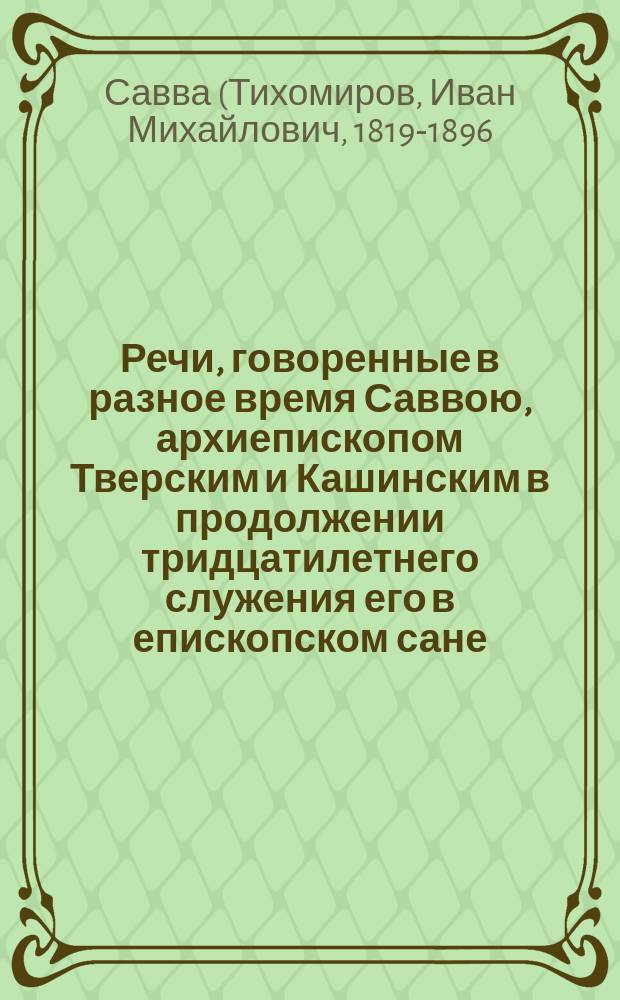 Речи, говоренные в разное время Саввою, архиепископом Тверским и Кашинским в продолжении тридцатилетнего служения его в епископском сане