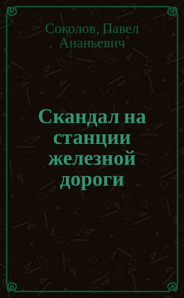 Скандал на станции железной дороги : Комедия-шутка в 1 д. П.А. Соколова-Жамсон : (С пол.)