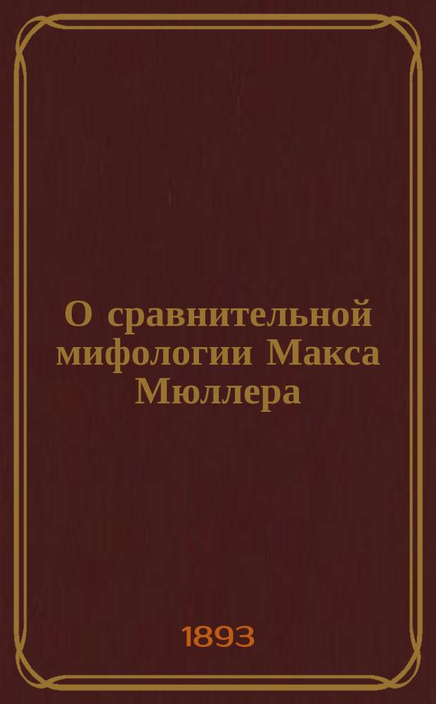 О сравнительной мифологии Макса Мюллера : Излож. и критика новейшей лингвист. теории мифов
