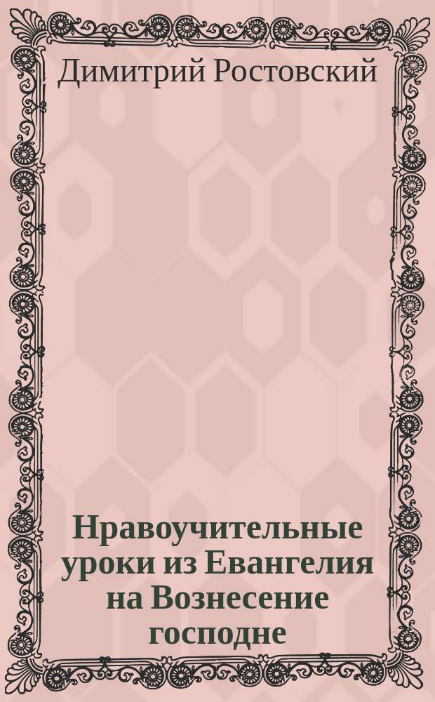 Нравоучительные уроки из Евангелия на Вознесение господне : Из творений св. Димитрия Ростовского