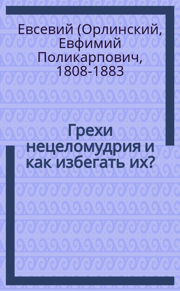 Грехи нецеломудрия и как избегать их? : (Из соч. Евсевия архиеп. Могилевского)