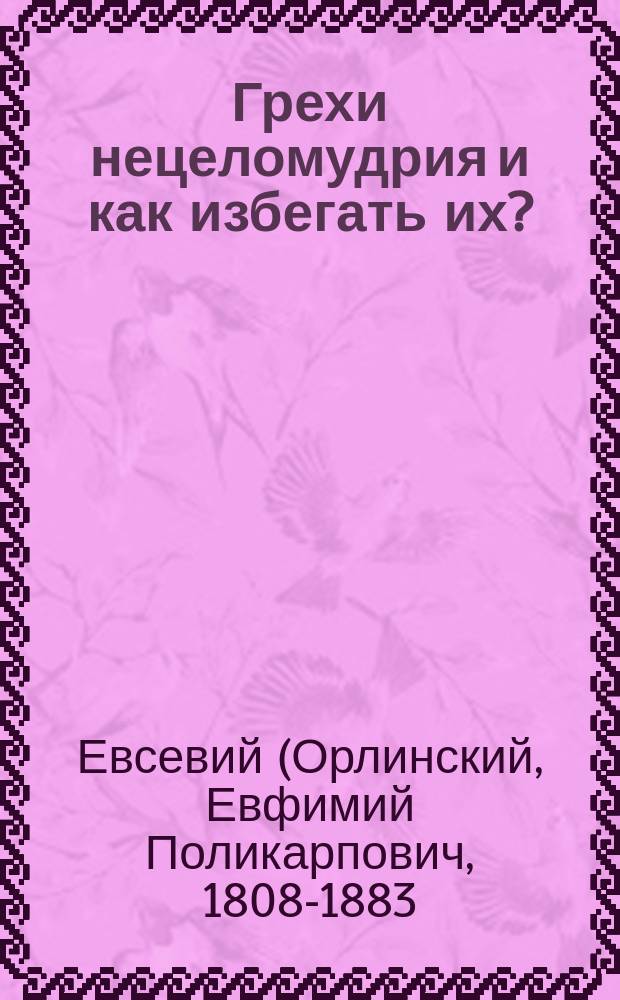 Грехи нецеломудрия и как избегать их? : (Из соч. Евсевия архиеп. Могилевского)