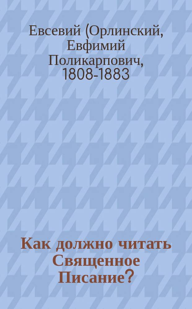 Как должно читать Священное Писание? : (Из бесед могилев. архиеп. Евсевия)