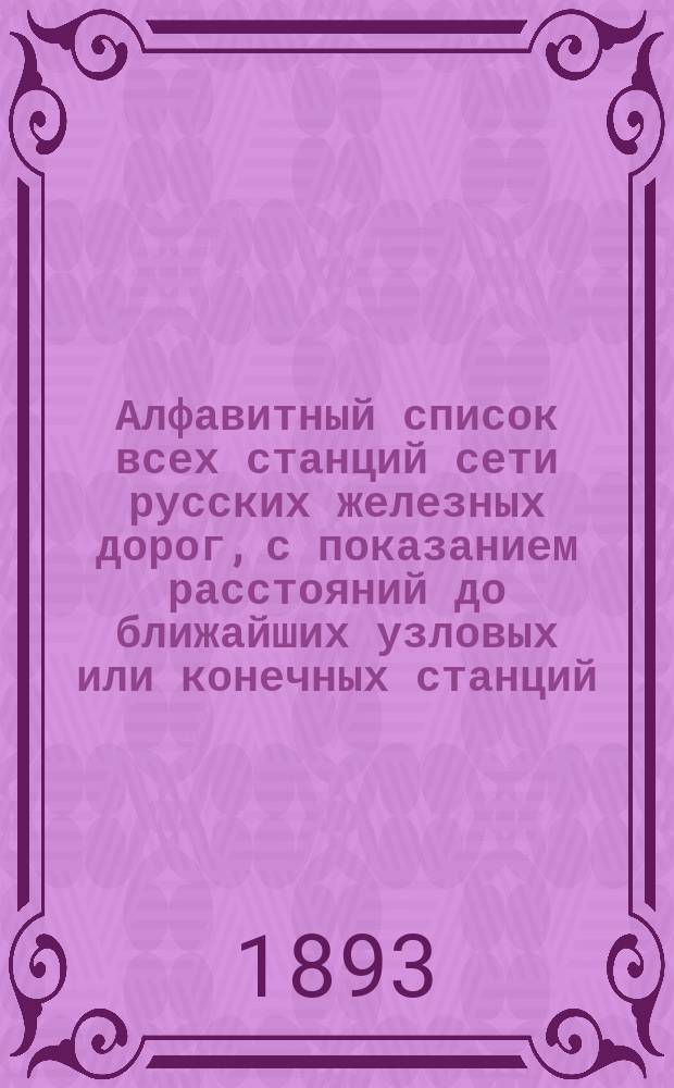 Алфавитный список всех станций сети русских железных дорог, с показанием расстояний до ближайших узловых или конечных станций : Сост. по офиц. данным в 1893 г. А.С. Калюш-Островским