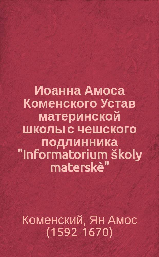 Иоанна Амоса Коменского Устав материнской школы с чешского подлинника "Informatorium školy materskè". (1628) : (с портретом автора)