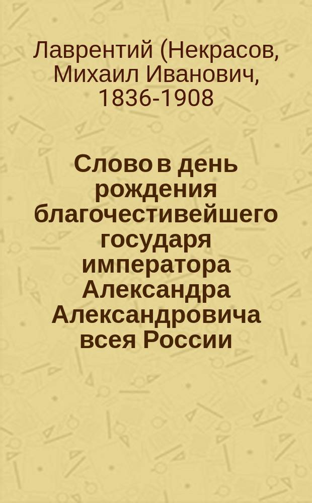 Слово в день рождения благочестивейшего государя императора Александра Александровича всея России