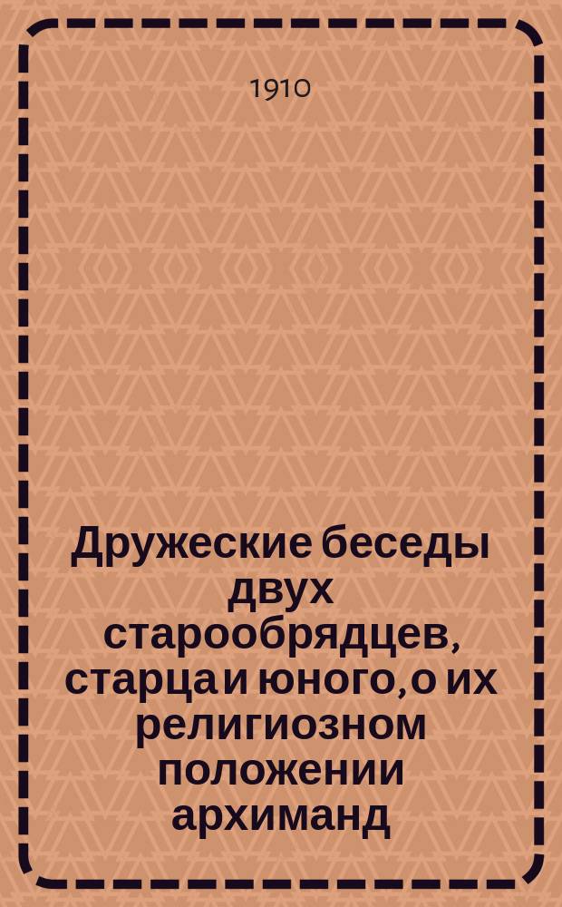 Дружеские беседы двух старообрядцев, старца и юного, о их религиозном положении архиманд. Павла