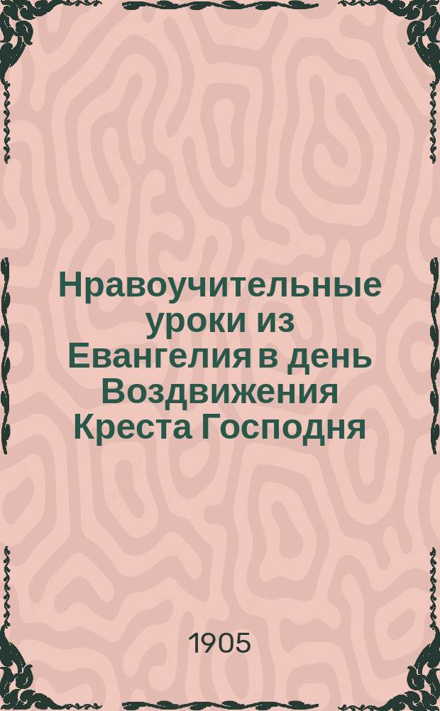 Нравоучительные уроки из Евангелия в день Воздвижения Креста Господня : Из творений св. Тихона Задонского