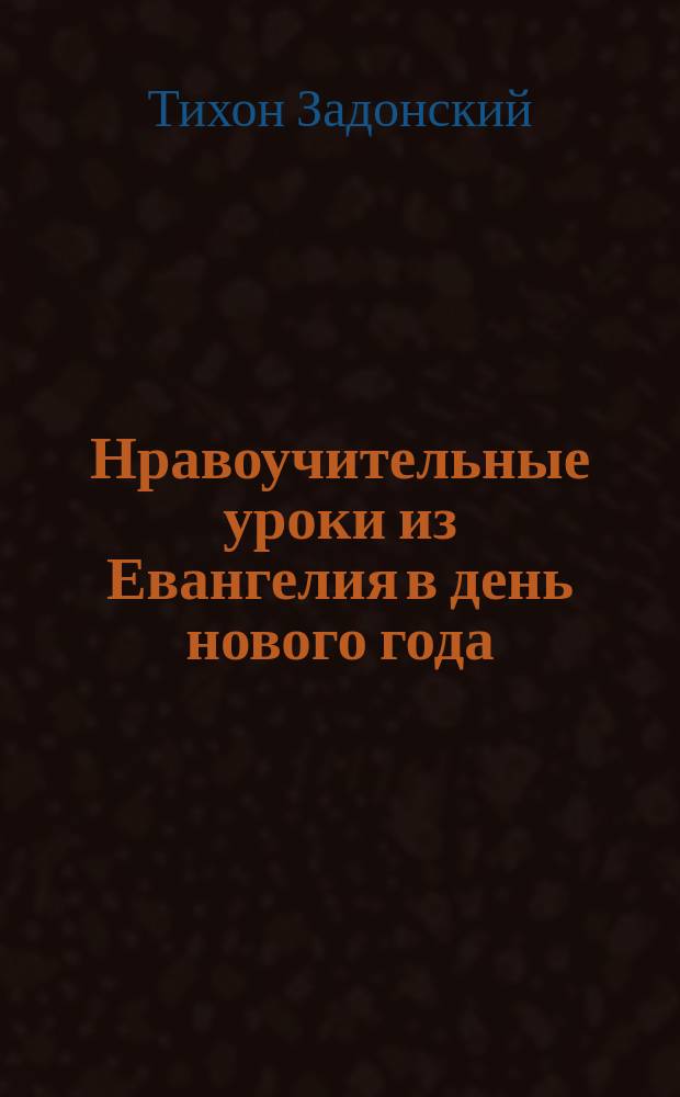 Нравоучительные уроки из Евангелия в день нового года : Из творений Св. Тихона Задонского