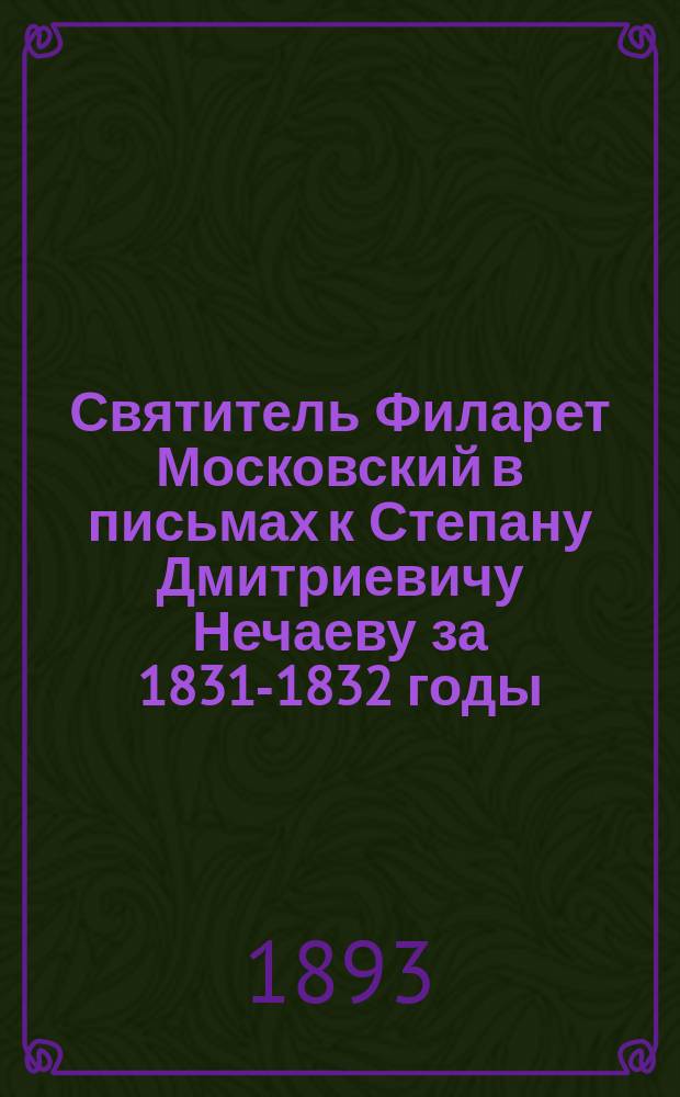 Святитель Филарет Московский в письмах к Степану Дмитриевичу Нечаеву за 1831-1832 годы