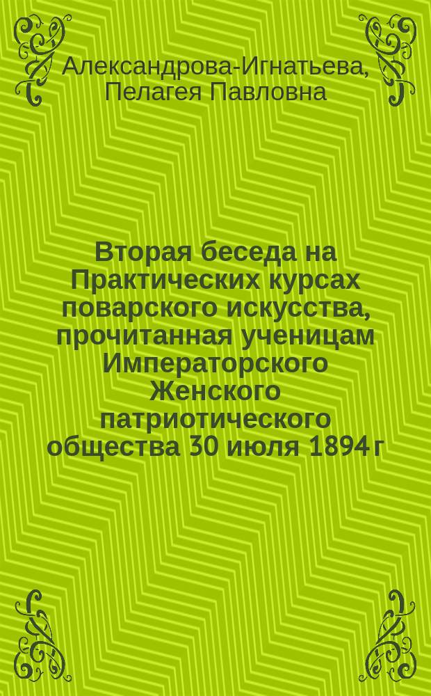 Вторая беседа на Практических курсах поварского искусства, прочитанная ученицам Императорского Женского патриотического общества 30 июля 1894 г. : (По методе Ф.А. Зеста!)